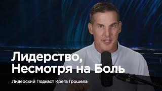 Лидерство несмотря на боль — Лидерский подкаст Крега Грошела