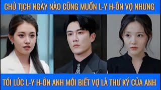 Chủ tịch ngày nào cũng muốn l-y h-ôn vợ nhưng tới lúc l-y h-ôn anh mới biết vợ là thư ký mình ái mộ