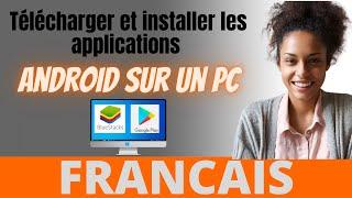 Télécharger et installer les applications Android sur un PC