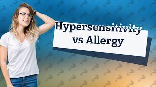 What is the difference between hypersensitivity and allergy?