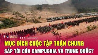 Mục đích cuộc tập trận chung sắp tới của Campuchia và Trung Quốc?  Nghệ An TV