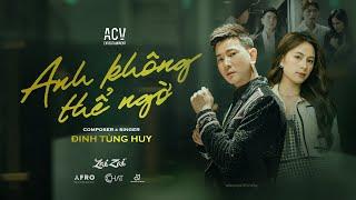 ANH KHÔNG THỂ NGỜ - ĐINH TÙNG HUY  OFFICIAL MUSIC VIDEO