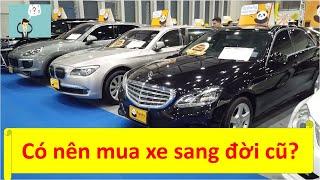 Có nên mua xe sang đời cũ? Nên mua xe sang cũ nào?  Chia sẻ kinh nghiệm