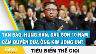 Tiêu điểm thế giới  Tàn bạo hung hãn dấu son 10 năm cầm quyền của ông Kim Jong Un?  FBNC