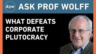 Ask Prof Wolff What Defeats Corporate Plutocracy