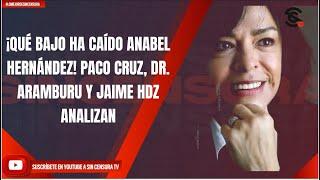 ¡QUÉ BAJO HA CAÍDO ANABEL HERNÁNDEZ PACO CRUZ DR. ARAMBURU Y JAIME HDZ ANALIZAN