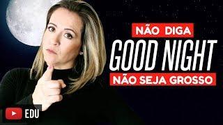 NÃO DIGA GOOD NIGHT  NÃO SEJA GROSSO