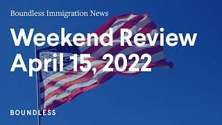 Boundless Immigration News Weekend Review  April 15 2022