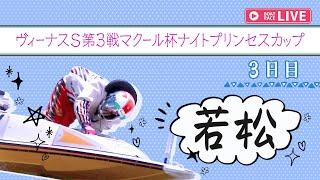 【ボートレースライブ】若松一般 ヴィーナスS第3戦マクール杯ナイトプリンセスカップ  3日目 1〜12R