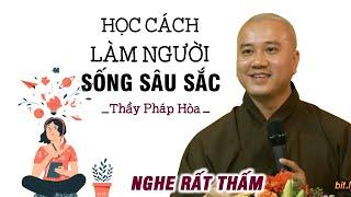 Học cách Làm Người SỐNG SÂU SẮC - Thầy Thích Pháp Hòa