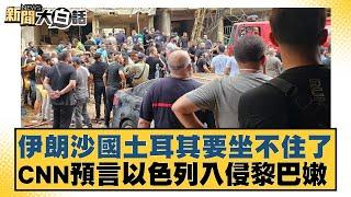 伊朗沙國土耳其要坐不住了！CNN預言以色列入侵黎巴嫩！【新聞大白話】 20240922