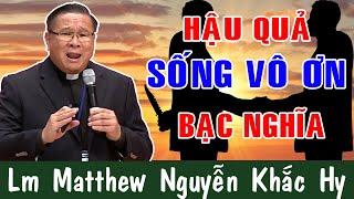 HẬU QUẢ SỐNG VÔ ƠN BẠC NGHĨA - Bài Giảng Ý Nghĩa Của Lm Matthew Nguyễn Khắc Hy Công Giáo Yêu Thương