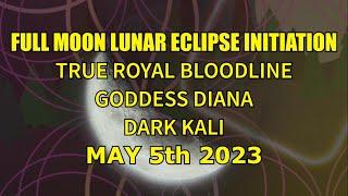 Full Moon Lunar Eclipse Initiation - True Royal Bloodline - Goddess Diana - Dark Kali - May 5th 2023