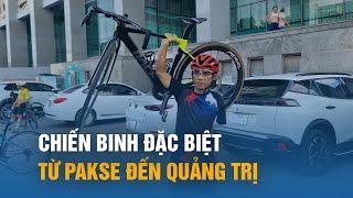 Từ Pakse đến Quảng Trị câu chuyện cảm động về chiến binh xe đạp đặc biệt