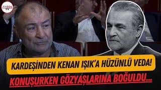 Kenan Işıka kardeşinden hüzünlü veda Konuşurken gözyaşlarına boğuldu...