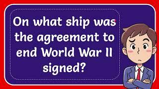 On what ship was the agreement to end World War II signed? Answer