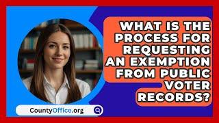 What Is the Process for Requesting an Exemption from Public Voter Records?  CountyOffice.org