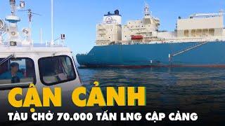 Cận cảnh tàu chở 70.000 tấn LNG cập cảng Bà Rịa - Vũng Tàu