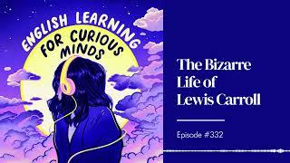 #332  The Bizarre Life of Lewis Carroll