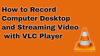How to Record Computer Desktop and Streaming Video with VLC Player