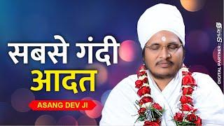 सबसे गंदी आदत sabse gandi aadat  Sant Shri Asang Dev ji Maharaj