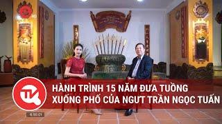 Hành trình 15 năm đưa tuồng xuống phố của NGƯT Trần Ngọc Tuấn  Truyền hình Quốc hội Việt Nam