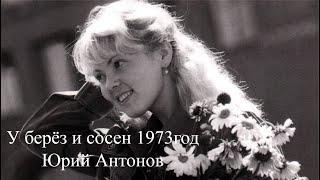 У берёз и сосен- 1973 г.- Юрий Антонов и оркестр Современник под управлением Анатолия Кролла.