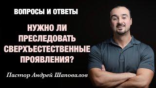 ВОПРОСЫ И ОТВЕТЫ «Нужно ли преследовать сверхъестественные проявления?» Пастор Андрей Шаповалов