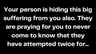 Your person is hiding this big suffering from you also. They are praying for you to never come to...