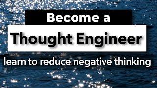 Become a Thought Engineer Learn to Reduce Negative Thinking