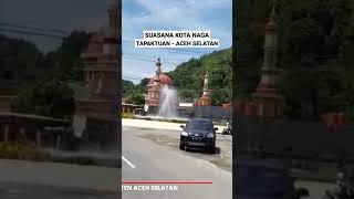 suasana siang hari berjuluk kota Naga Tapaktuan Aceh Selatan #shorts #shortvideo