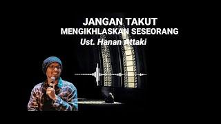 JANGAN TAKUT UNTUK MENGIKHLASKAN SESEORANG  Ust. Hanan Attaki.