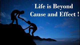 Life is Beyond Cause and Effect - What is the Meaning of Life - Cause and Effect