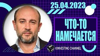 ЧТО-ТО НАМЕЧАЕТСЯ  25.04.2023