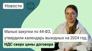 Малые закупки по 44-Ф3  Утвердили календарь выходных на 2024 год   НДС сверх цены договора