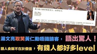 湯文亮取笑黃仁勳唔識請客， 語出驚人！｜只憑個人圈子經驗判斷，富二代根本唔會讀博士？係唔係博士又唔代表乜｜請人食飯不在於價值，土豪永不明白的道理，有錢人都好多level