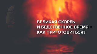 Великая скорбь и бедственное время – как приготовиться?  - Александр Антонов