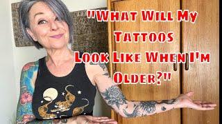 HOW WILL MY TATTOOS LOOK WHEN IM OLDER?