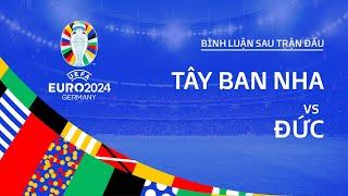 TÂY BAN NHA vs ĐỨC  BÌNH LUẬN SAU TRẬN ĐẤU EURO 2024