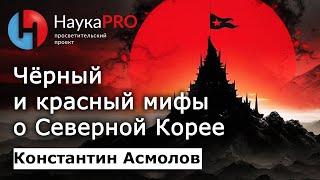 Чёрный и красный мифы о Северной Корее КНДР – кореевед Константин Асмолов  Научпоп  НаукаPRO