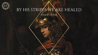 BY HIS STRIPES WE ARE HEALED  Efisio Cross 「NEOCLASSICAL MUSIC」
