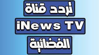 تردد قناة إي نيوز iNews TV العراقية على القمر الصناعي نايل سات تردد قناة اي نيوز العراقية المميزة