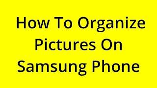 HOW TO ORGANIZE PICTURES ON SAMSUNG PHONE? SOLVED