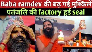 Baba ramdev की बढ़ गई मुश्किलें पतंजलि की factory हुई seal