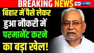 Bihar में पैसे लेकर हुआ Job को Permanent करने का बड़ा खेल मचा हड़कंप  Bihar News News4Nation