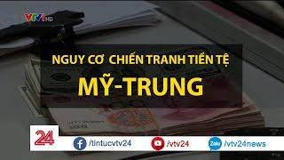 Nguy cơ chiến tranh tiền tệ Mỹ - Trung - Tin Tức VTV24