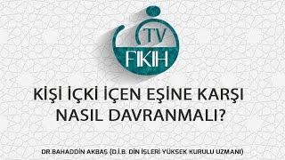 KİŞİ İÇKİ İÇEN EŞİNE KARŞI NASIL DAVRANMALI? - BAHADDİN AKBAŞ