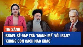 Israel sẽ đáp trả mạnh mẽ’ với Iran nhưng sẽ không gây ra chiến tranh rộng hơn