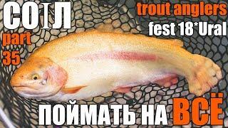 CO1Л. Part 35. Поймать рыбу на ВСЁ Trout Anglers Fest 18*Ural