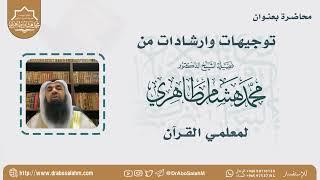 توجيهات وارشادات من الشيخ د. محمد هشام الطاهري لمعلمي القرآن